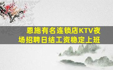 恩施有名连锁店KTV夜场招聘日结工资稳定上班