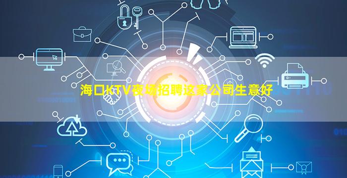 海口KTV夜场招聘这家公司生意好